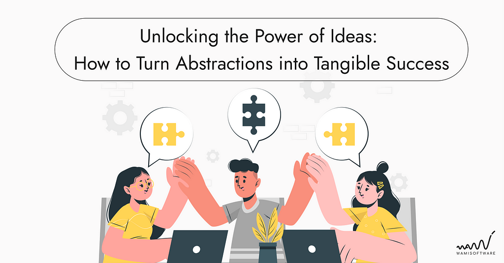 Unlocking the Power of Ideas: How to Turn Abstractions into Tangible Success