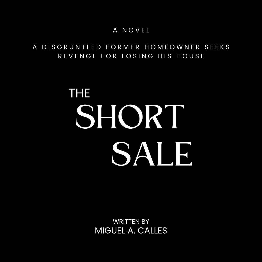 “The Short Sale: A Disgruntled Former Homeowner Seeks Revenge for Losing His House” by Miguel A. Calles