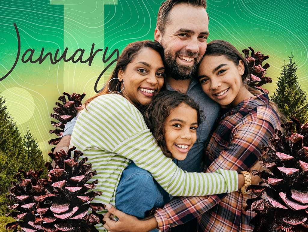 In a photo collage, a multicultural family — a Brown woman, White man, and two mixed racial girls — hug each other while smiling directly at the camera. They are surrounded by pine cones and evergreen trees. The background is an iridescent green fading to yellow with elevation-like likes lines forming a pattern. January is written in the top left corner in a handwriting-like script.