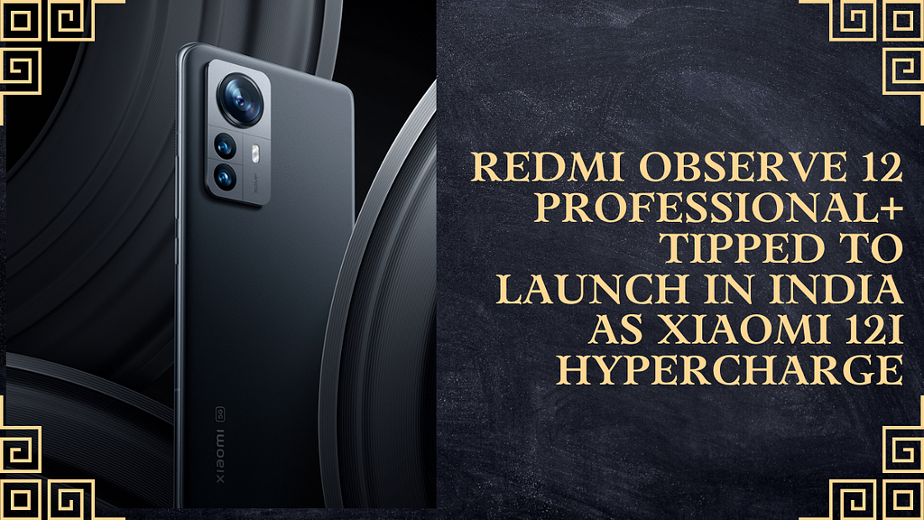 Redmi Observe 12 Professional+ Tipped to Launch in India as Xiaomi 12i Hypercharge