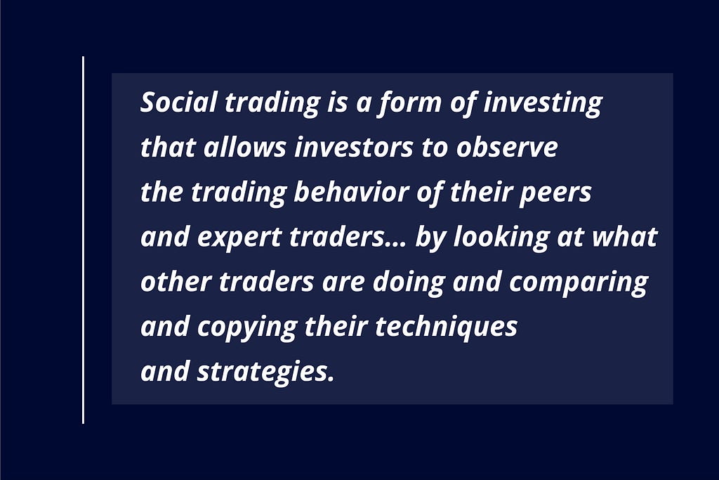 “Social trading is a form of investing that allows investors to observe the trading behavior of their peers and expert traders… by looking at what other traders are doing and comparing and copying their techniques and strategies”.