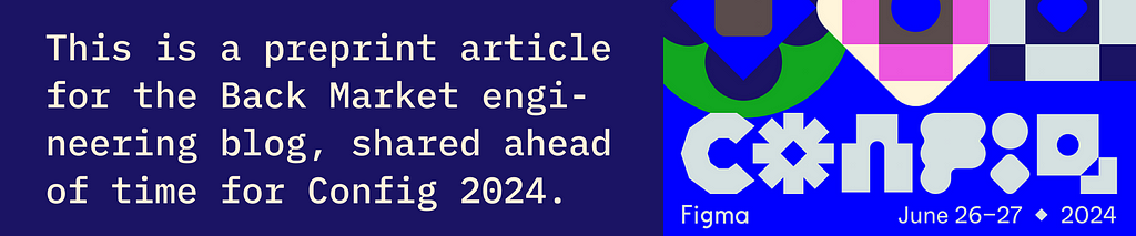 This is a preprint article for the Back Market engi-neering blog, shared ahead of time for Config 2024.