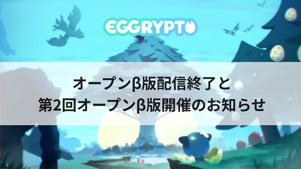 EGGRYPTOは第1回オープンβ版の配信を2020年1月10日に終了し、第2回オープンβ版の開催することをお知らせいたします。