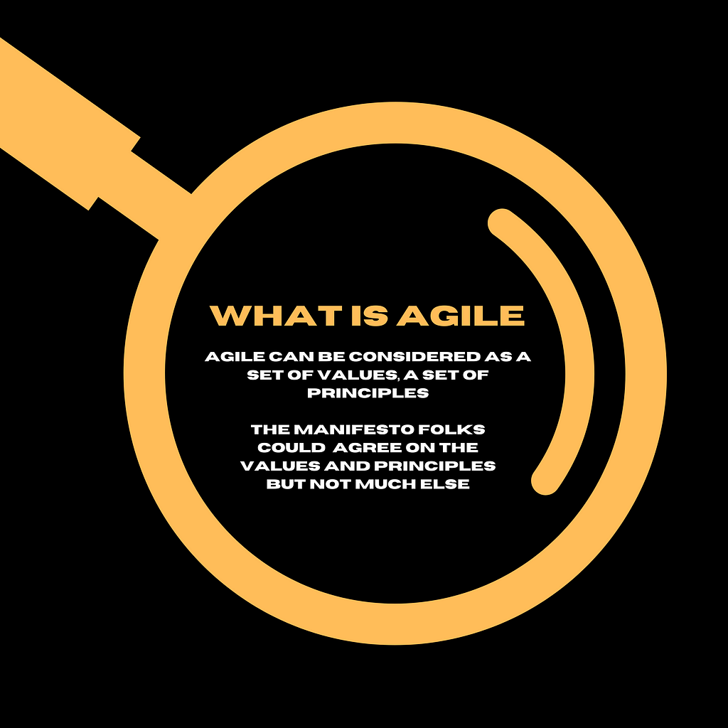 What is Agile? Agile can be considered as a set of values, a set of principles the manifesto folks could agree on the values and principles but not much else