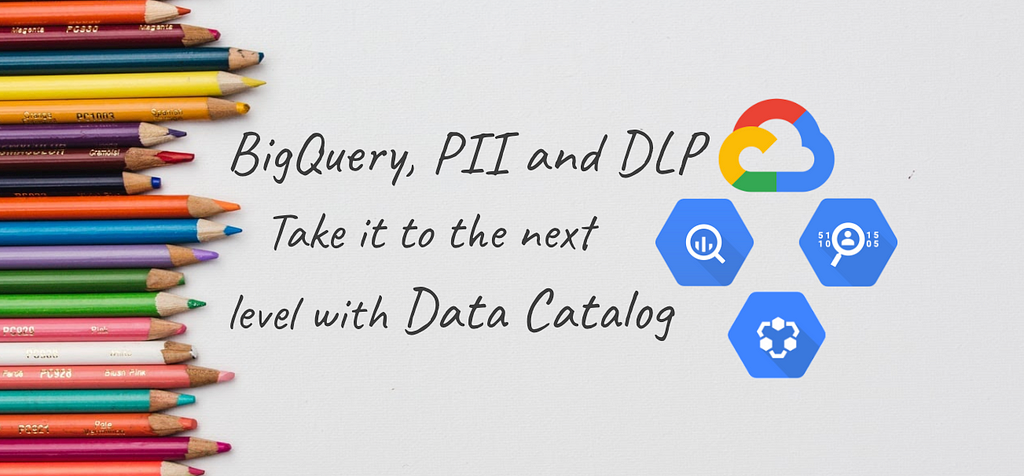 BigQuery, PII, and Cloud Data Loss Prevention (DLP): Take it to the next level with Data Catalog