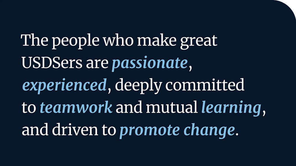 White text on a dark blue background: The people who make great USDSers are passionate, experienced, deeply committed to teamwork and mutual learning, and driven to promote change.