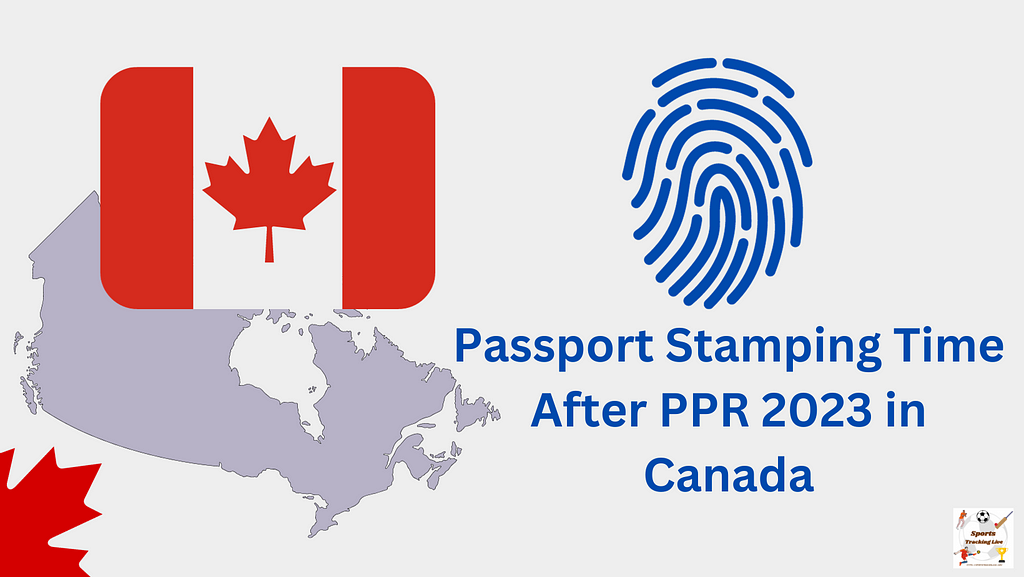 Passport Stamping Time After PPR 2023 in Canada