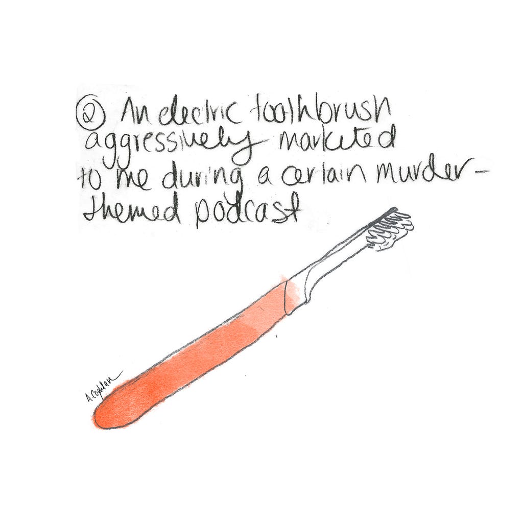 An illustration of a toothbrush with the accompanying caption: “ An electric toothbrush aggressively marketed to me during a certain murder-themed podcast”