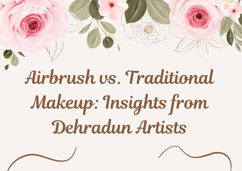 Airbrush vs. Traditional Makeup: Insights from Dehradun Artists