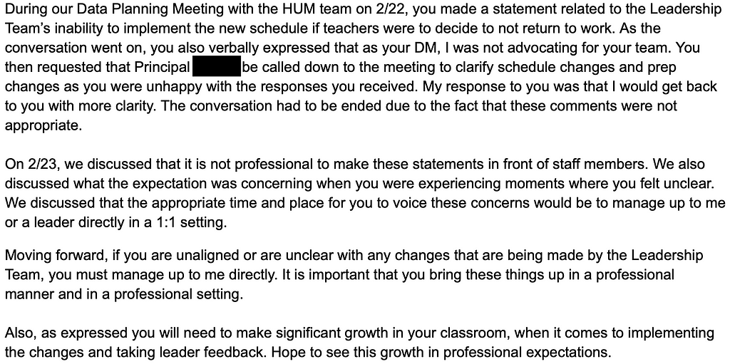 During our Data Planning Meeting with the HUM team on 2/22, you made a statement related to the Leadership Team’s inability to implement the new schedule if teachers were to decide to not return to work. As the conversation went on, you also verbally expressed that as your DM, I was not advocating for your team. You then requested that Principal be called down to the meeting to clarify schedule changes and prep changes as you were unhappy with the responses you received. My response to you was t