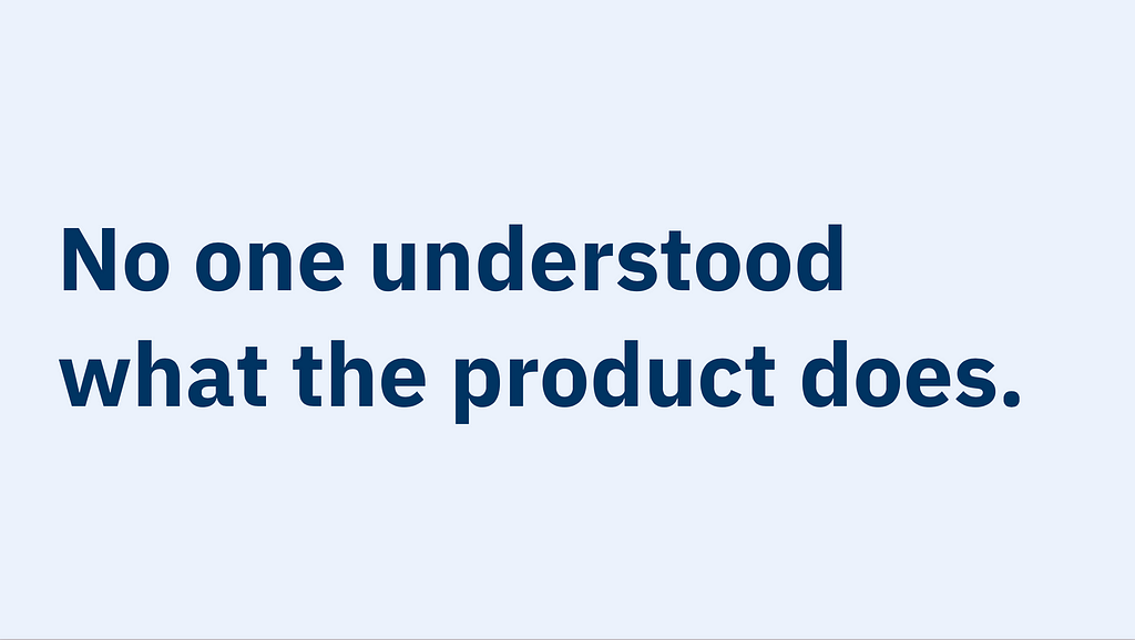 A slide with large text header in the middle that says “No one understand what the product does.”