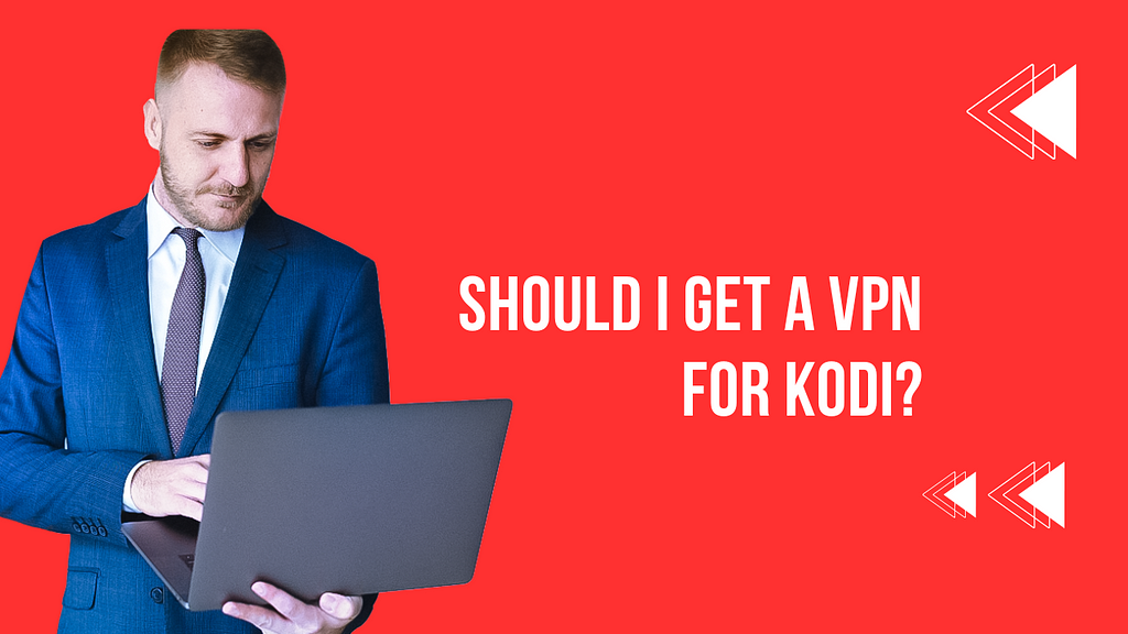 Should I Get a VPN for Kodi?