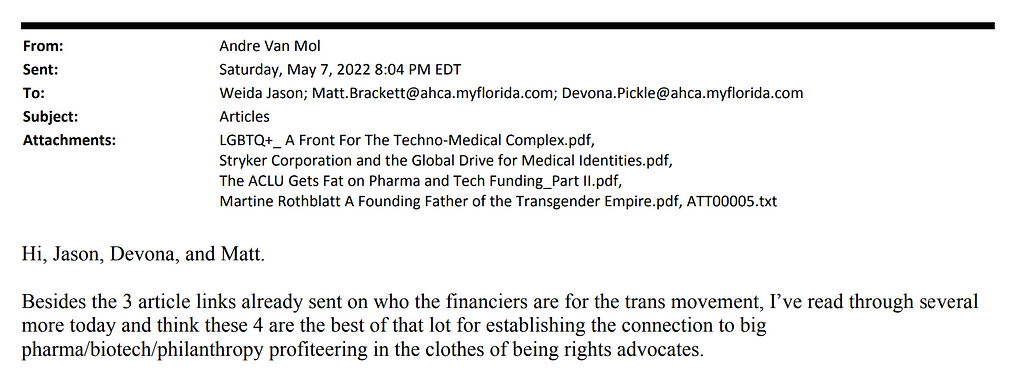 Attachments: LGBTQ+_A Front For The Techno-Medical Complex.pdf, Stryker Corporation and the Global Drive for Medical Identities.pdf, The ACLU Gets Fat on Pharma and Tech Funding_Part ll.pdf, Martine Rothblatt A Founding Father of the Transgender Empire.pdf, ATT00005.txt. Body: Hi, Jason, Devona, and Matt. Besides the 3 article links already sent on who the financiers are for the trans movement, I’ve read through several more today and think these 4 are the best of that lot for establishing the c