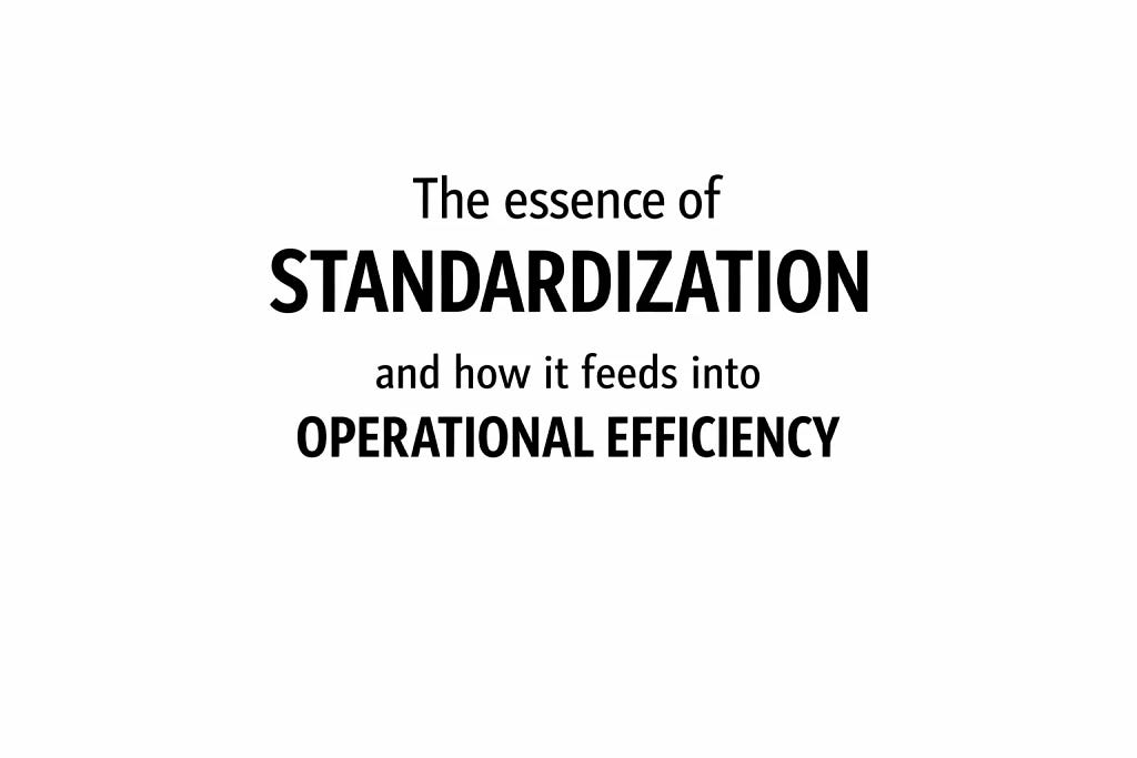 The essence of standardization and how it feeds into operational efficiency