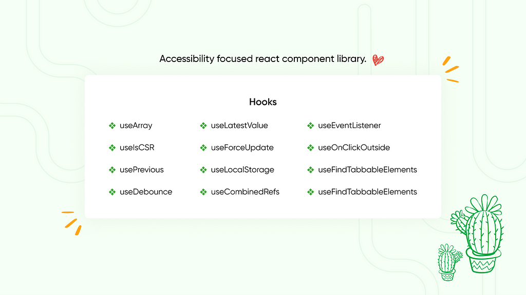 Hooks: useArray useIsCSR usePrevious useDebounce useLatestValue useForceUpdate useLocalStorage useCombinedRefs useEventListener useOnClickOutside useFindTabbableElements useFindFocusableElements useIsomorphicLayoutEffect