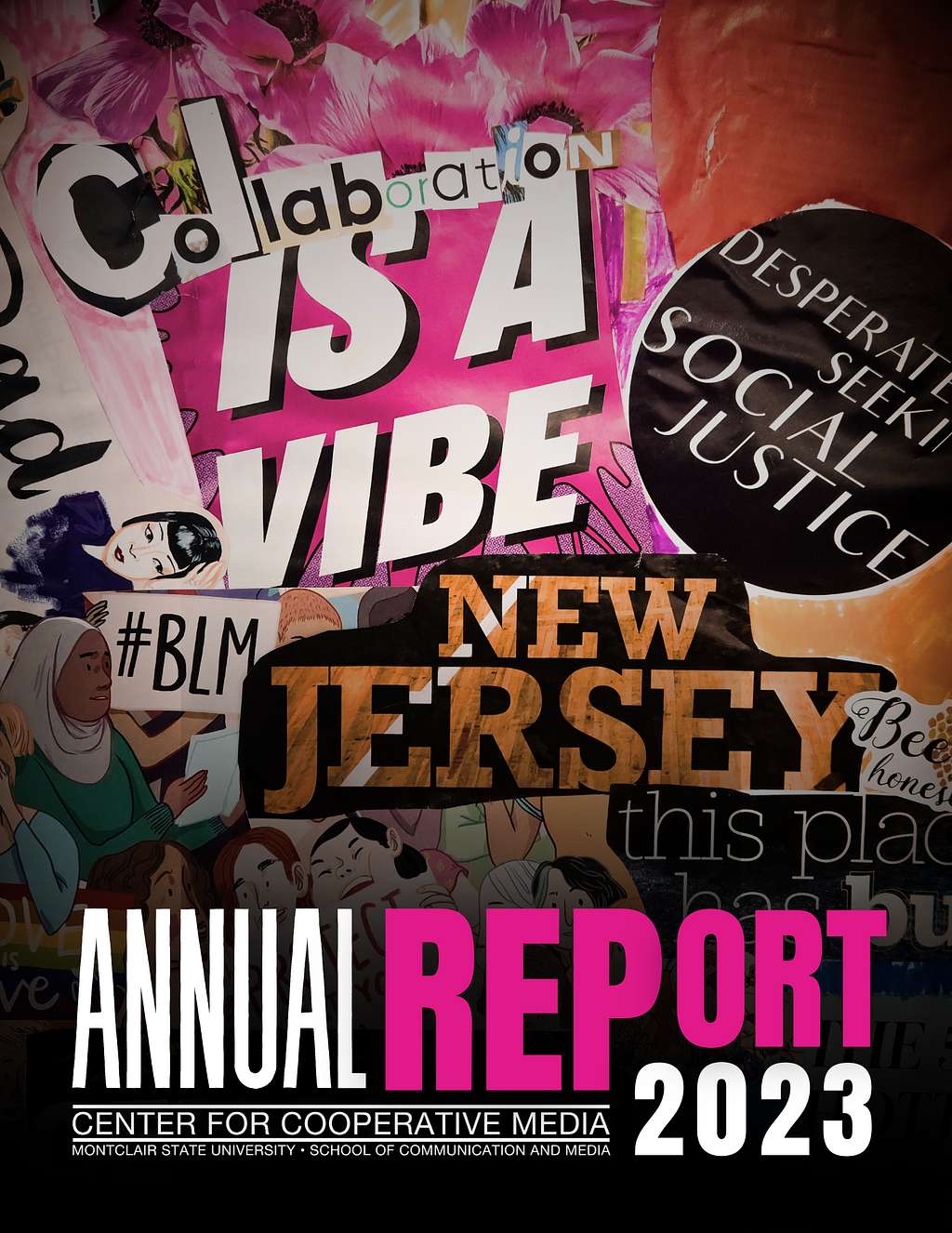 Cover page for the Center for Cooperative Media at Montclair State University’s Annual Report 2023. It features a vibrant collage of images and text, emphasizing community and social justice. Key phrases like ‘Collaboration is a VIBE,’ ‘#BLM,’ ‘Desperately Seeking Social Justice,’ and ‘New Jersey’ stand out in bold letters against a backdrop of illustrations and photographs that represent activism and diversity.