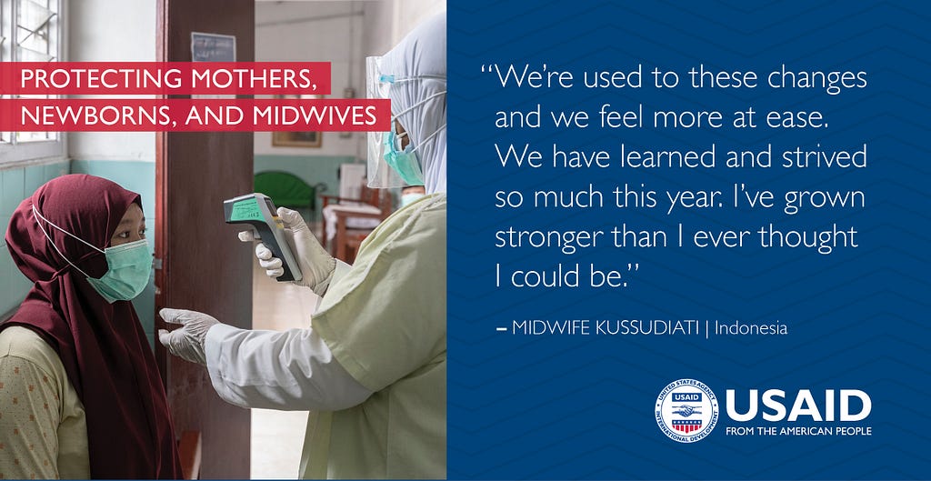 “We’re used to these changes and we feel more at ease. We have learned and strived so much this year. I’ve grown stronger than I ever thought I could be.” Quote from Midwife Kussudiati in Indonesia.