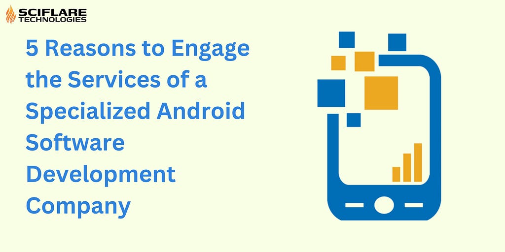 5 Reasons to Engage the Services of a Specialized Android Software Development Company