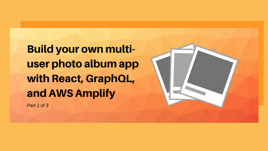 build-your-own-multi-user-photo-album-app-with-react-graphql-and-aws