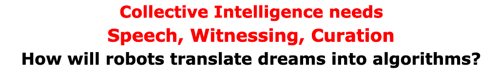 Collective Intelligence needs Speech, Witnessing, Curation How will robots translate dreams into algorithms?