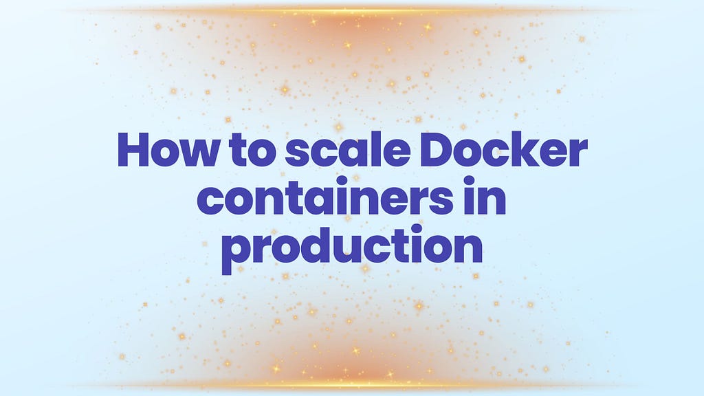 How to scale Docker containers in production