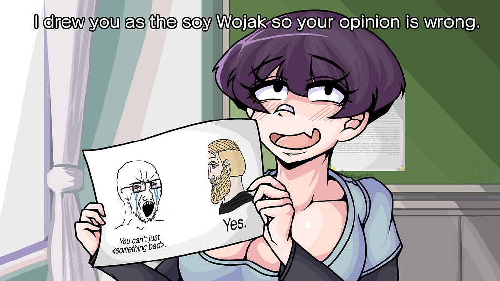 Girl holding up a Soy Wojack meme image with the caption of “I drew you as a soy Wojack so your opinion is wrong”. Soy Wojack meme has crying man saying “You can’t just <something bad>” with a bearded man to the right saying “Yes.”