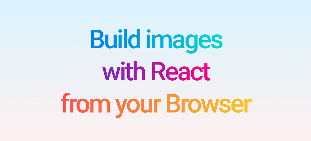 An image of the text “Build images with React from your Browser”
