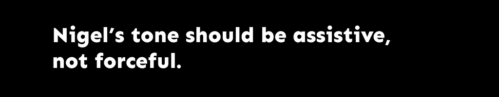 Nigel’s tone should be assistive not forceful.