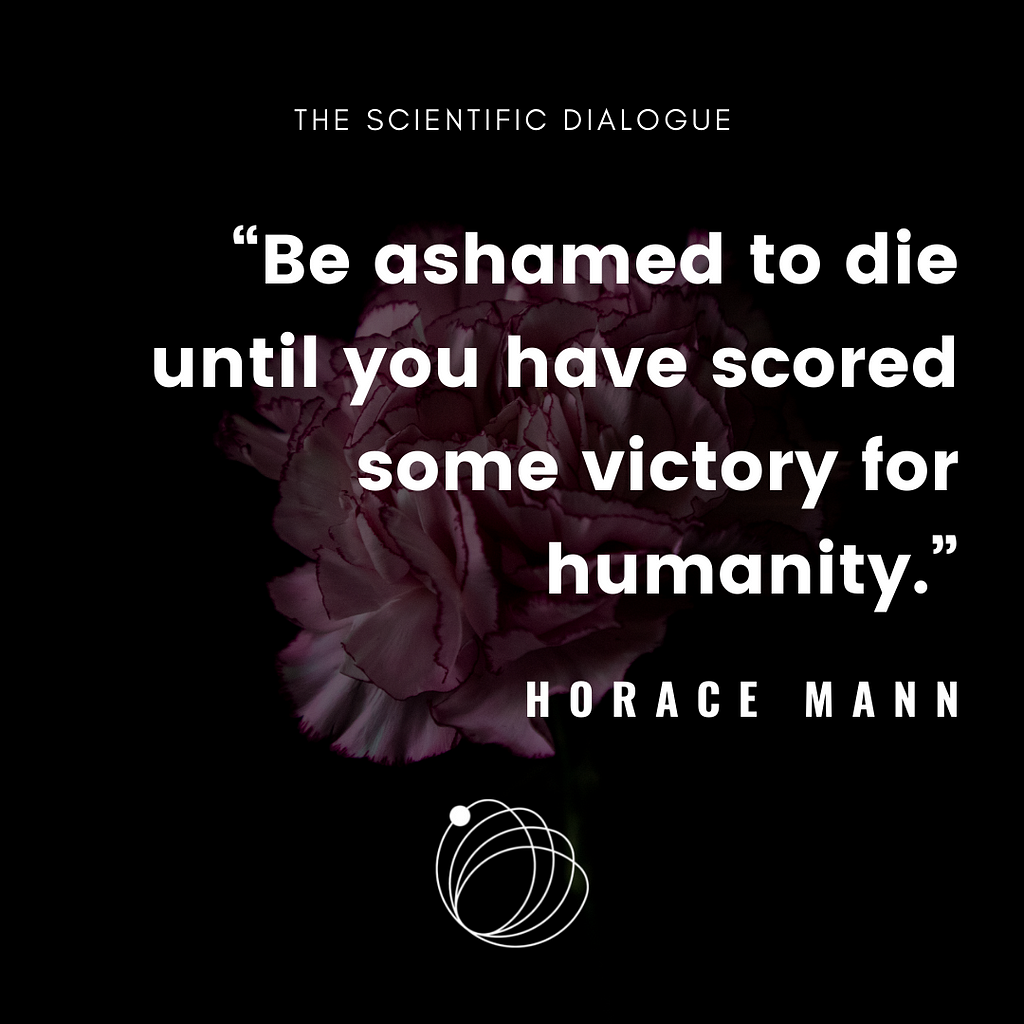 Quote: Be ashamed to die until you have scored some victory for humanity. — Horace Mann