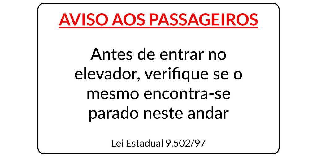 Imagem do aviso em elevadores com os escritos: "Aviso aos passageiros: antes de entrar no elevador, verifique se o mesmo encontra-se parado neste andar. Lei Estadual 9.502/97"