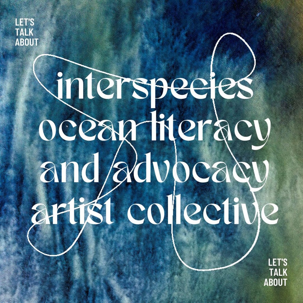This is a mock graphic made by Simone Johnson, in other words this is what an Instagram post would look like if there was an interspecies ocean literacy and advocacy artist collective. The mock Instagram post contains white text on a background of different shades of blue and white and reads “interspecies ocean literacy and advocacy artist collective”. In the top left corner and bottom right corner there is smaller white text that reads “Let’s Talk About”. A closed squiggly white line is also dr
