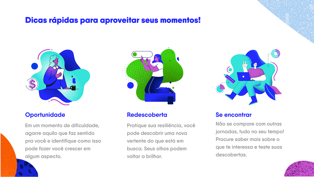 Imagem com o título "Dicas rápidas para aproveitar seus momentos!" ela contém 3 ilustrações da empresa Juno. A primeira é sobre ver a oportunidade em crescer em algo que tem dificuldade na sua realidade, na segunda imagem fala sobre ter resiliência e enxergar o seu momento por vários ângulos. Na terceira e última imagem é sobre se encontrar na profissão e para isso é importante testar o que descobrir.