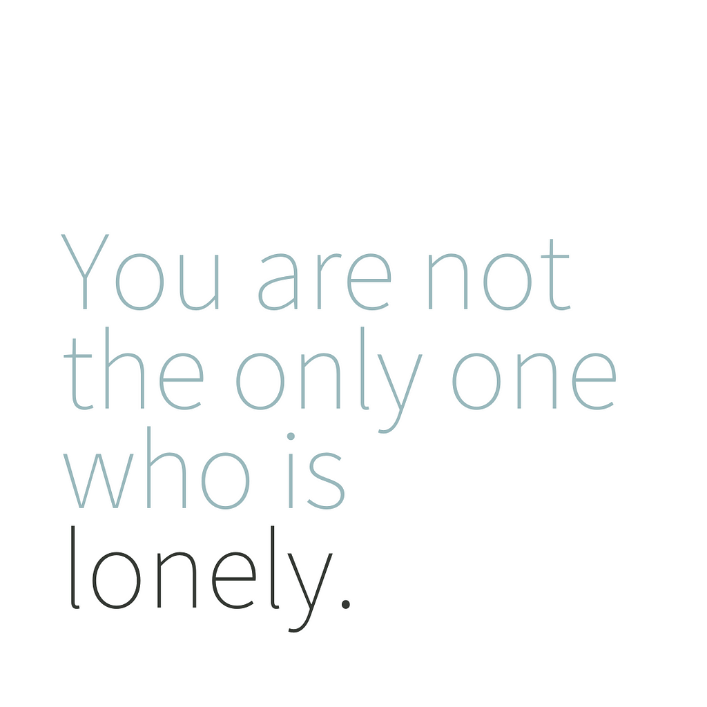 Black and faded teal text on a black background reads, “You are not the only one who is lonely.”