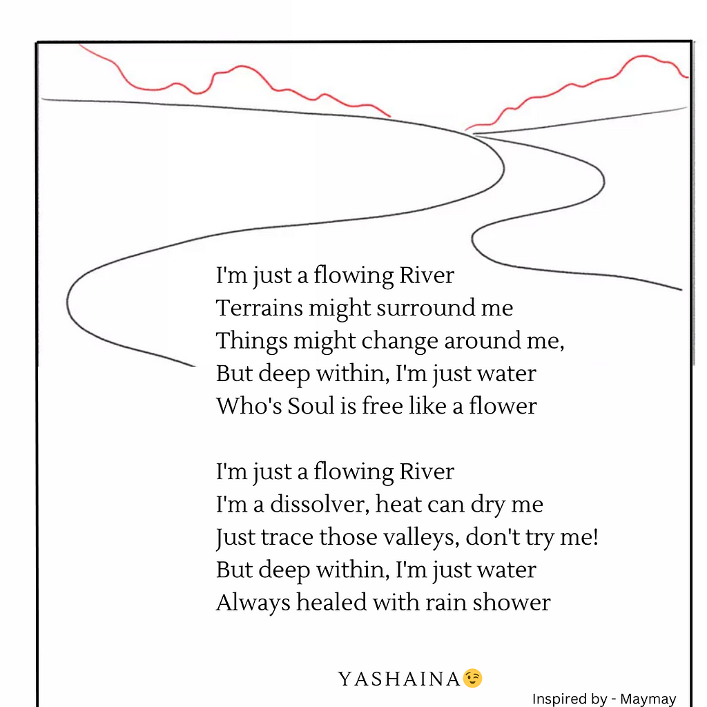A picture having simple pencil art and a poem written by me [Yashaina;)]. The pencil art is like a river is flowing and the picture’s frame is unbound to show that flow.