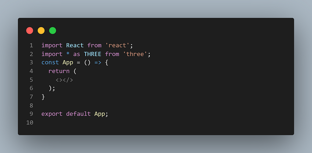 import React from ‘react’;
 import * as THREE from ‘three’;
 const App = () => {
 return (
 <></>
 );
 }
 
 export default App;