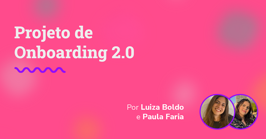 imagem com fundo rosa com foto das escritoras do artigo, Luiza e Paula, e escrito: Projeto de Onboarding 2.0