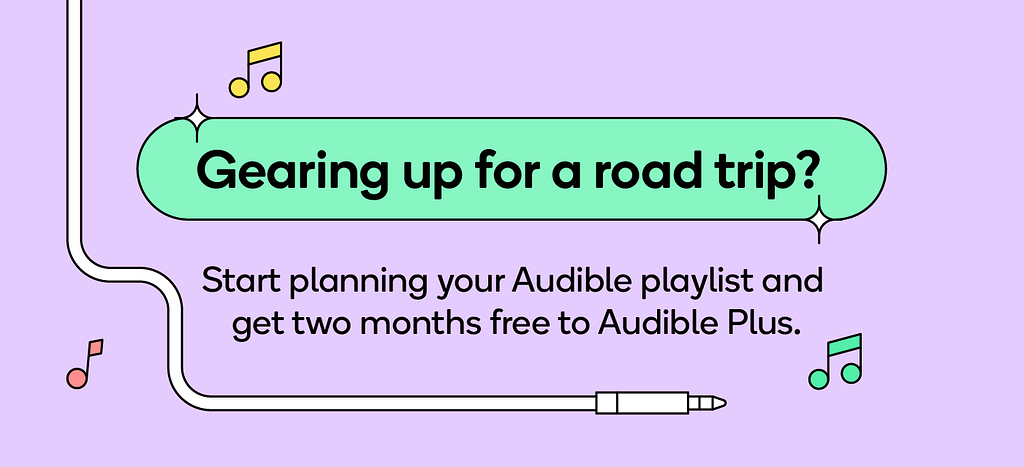 Gearing up for a road trip? Start planning your Audible playlist and get two months free to Audible Plus.