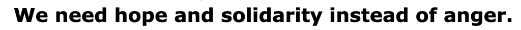 We need hope and solidarity instead of anger.