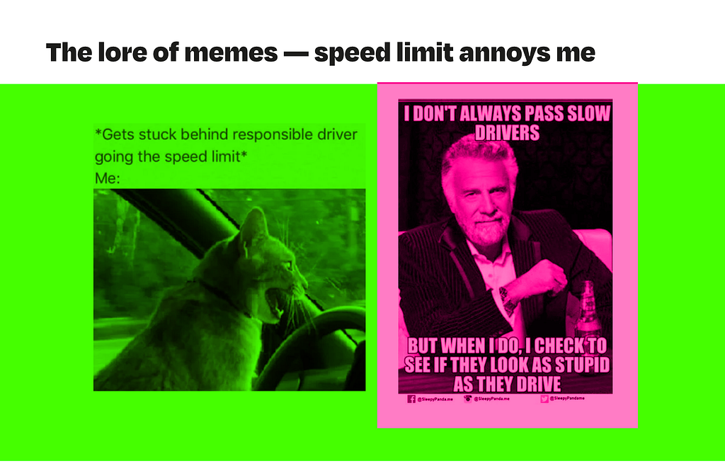 Speed limit is annoying on memes, first image: angry cat driver bacuse someone in front of him is going the speed limit, second image: boys’ club member saying that when he passes slow drivers he checks if they look as stupid as they drive.