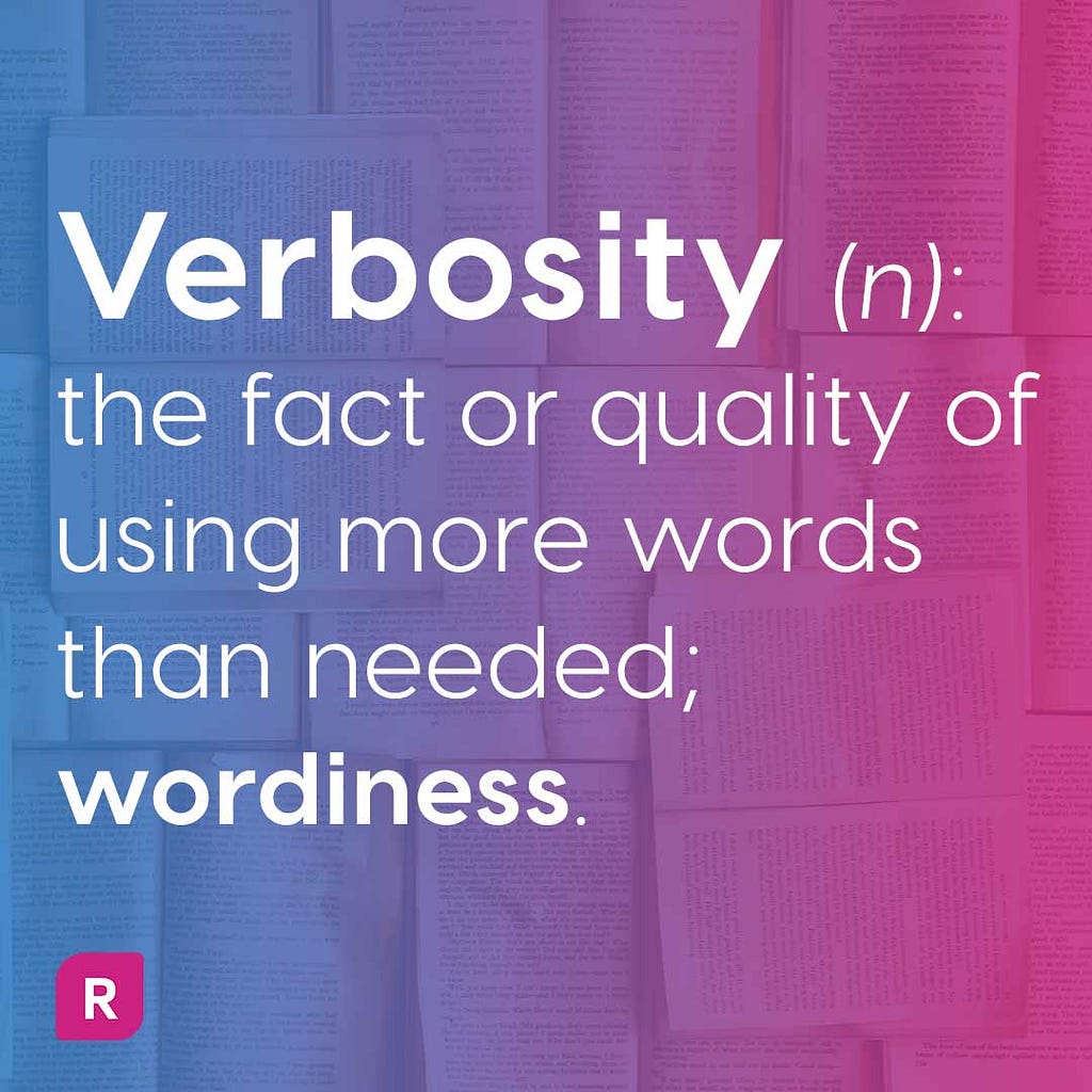 Definition of Verbosity (noun): the fact or quality of using more words than needed; wordiness.