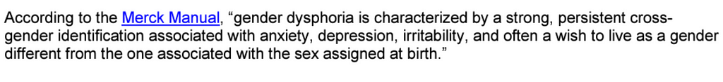 Text from Florida Health: “According to the Merck Manual, “gender dysphoria is characterized by a strong, persistent crossgender identification associated with anxiety, depression, irritability, and often a wish to live as a gender different from the one associated with the sex assigned at birth.”