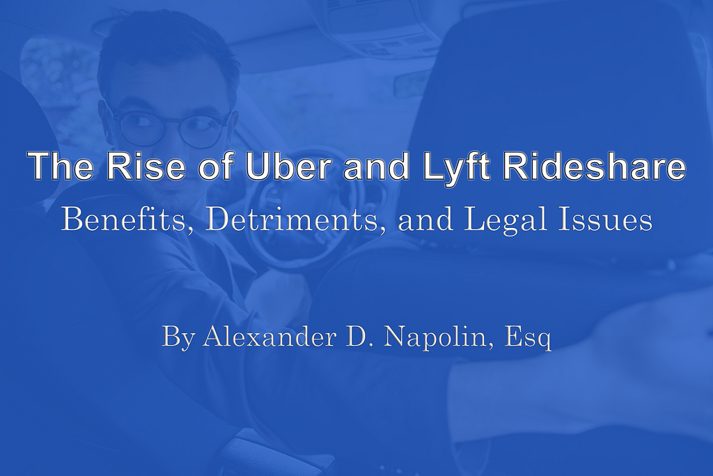 The Rise of Uber and Lyft Rideshare, Benefits, Detriments, and Legal Issues By Alexander Napolin