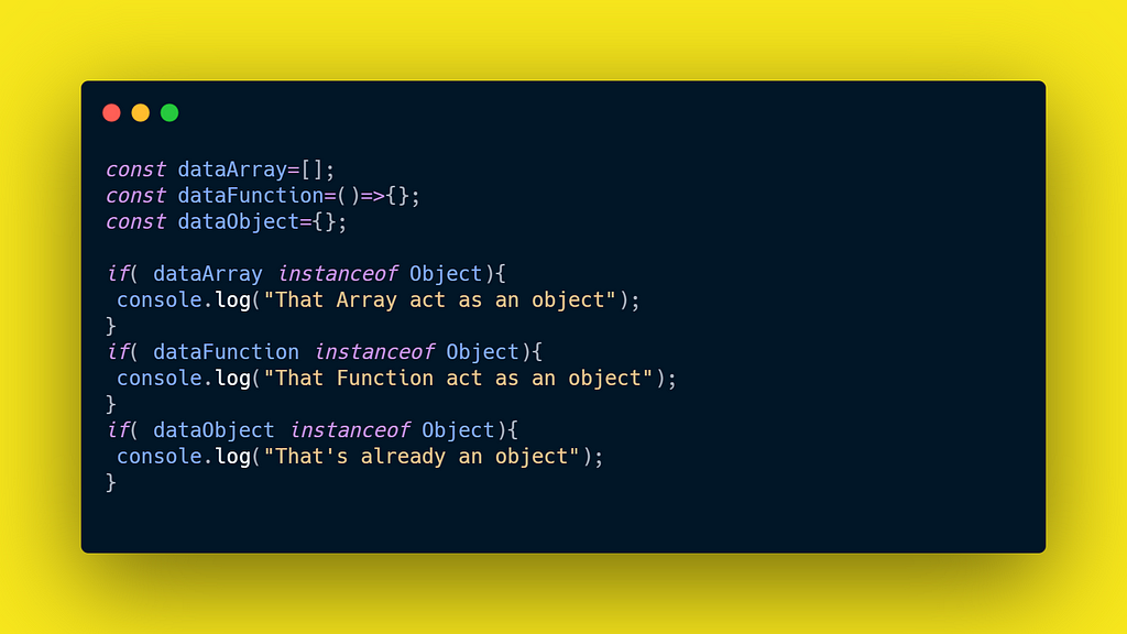 Using the instanceof operator to check if functions, arrays are instance of an object. Everything is an object in JavaScript