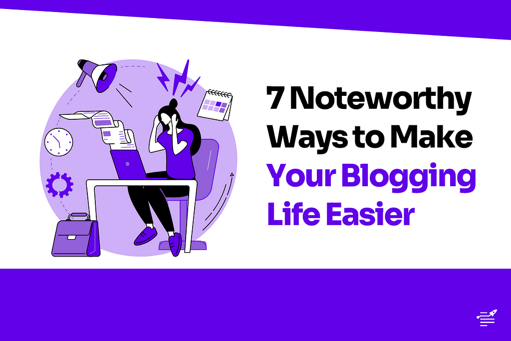 7 Noteworthy Ways to Make Your Blogging Life Easier