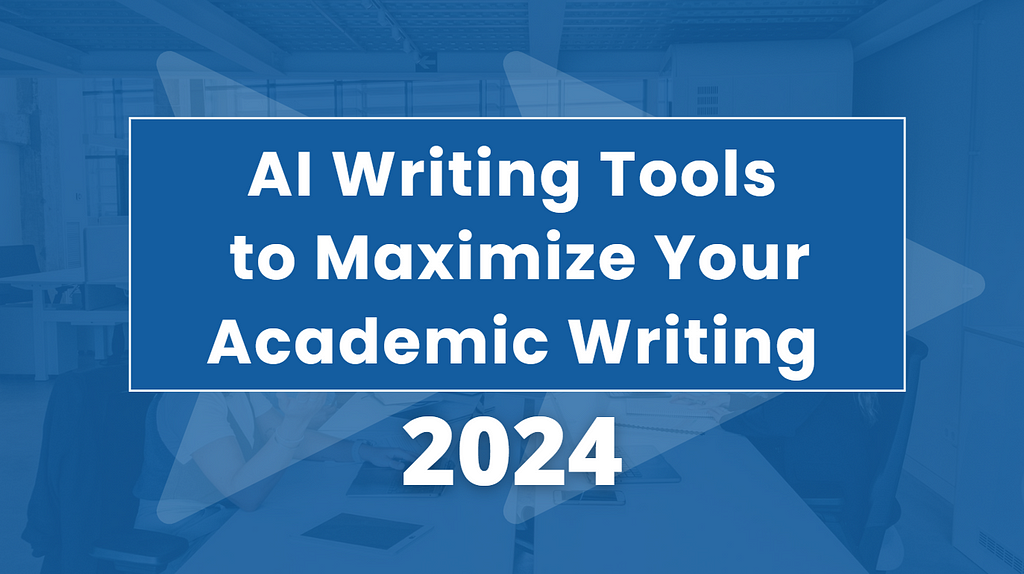 Top AI Writing Tools to Maximize Your Academic Writing in 2024