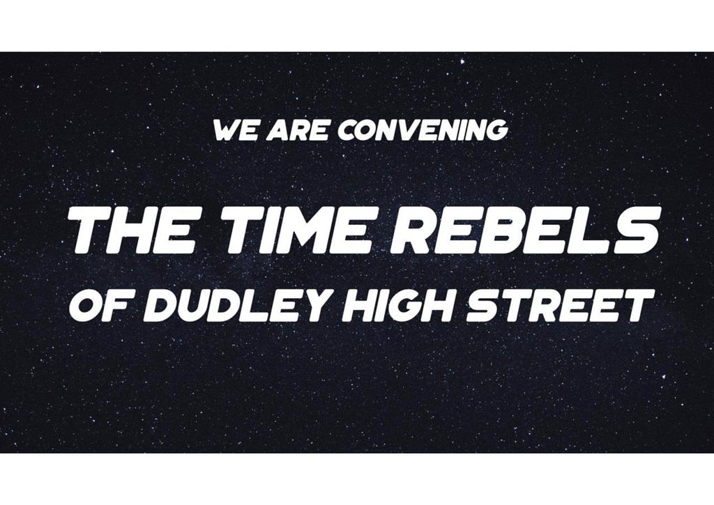 A balck background visual of space with the words “We are convening the Time Rebels of Dudley High Street” in white lettering
