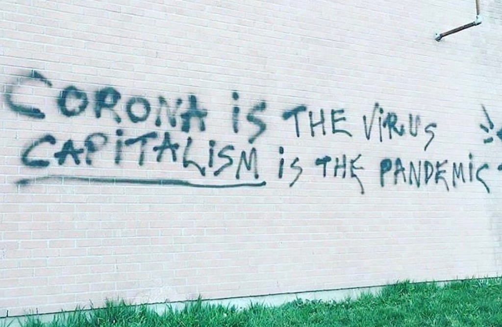 Corona is the virus / Capitalism is the pandemic (via @sunshinekarissa on instagram)