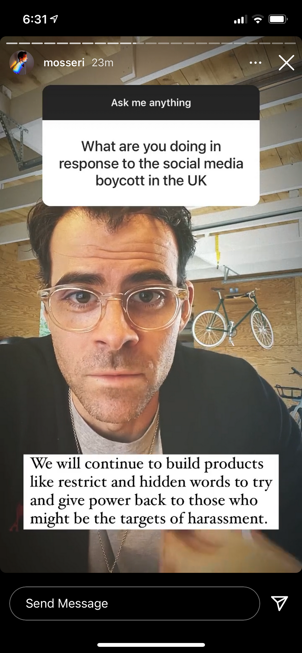 Adam Mosseri answering the question ‘what are you doing in response to the social media boycott in the UK.’ Answer: We will continue to build products like restrict and hidden words to try and give power back to those who might be the targets of harassment.