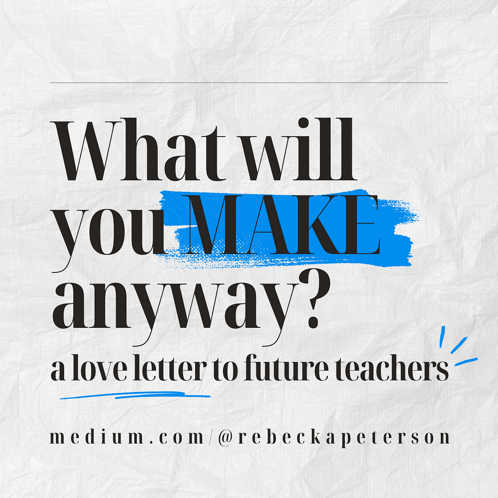 Black text with blue highlights reads: “What will you MAKE anyway? A love letter to future teachers”