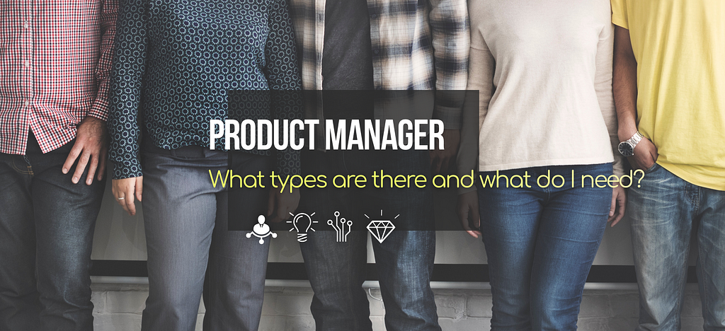The types of ‘Product Managers’. Which one am I and which one I need?